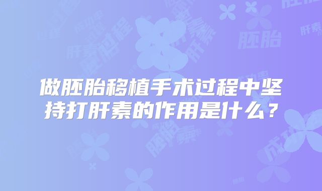 做胚胎移植手术过程中坚持打肝素的作用是什么？