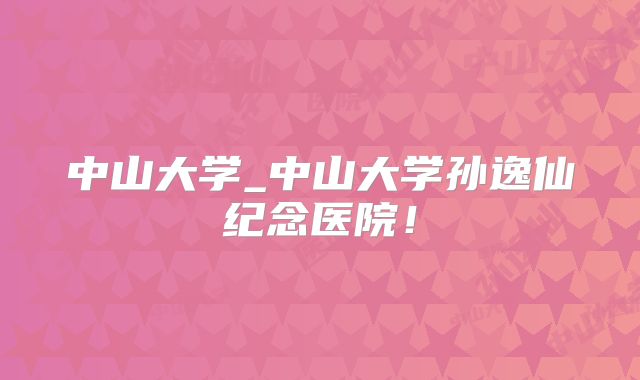 中山大学_中山大学孙逸仙纪念医院！