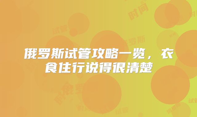 俄罗斯试管攻略一览,衣食住行说得很清楚