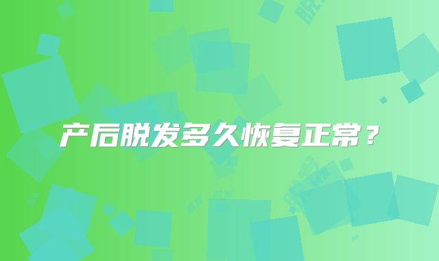 产后脱发多久恢复正常？