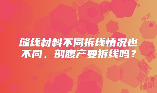 缝线材料不同拆线情况也不同，剖腹产要拆线吗？