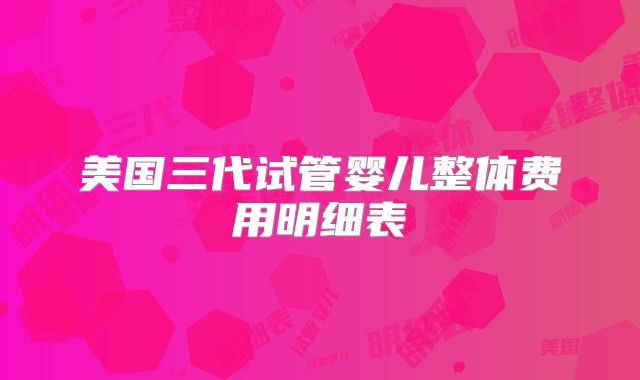 美国三代试管婴儿整体费用明细表