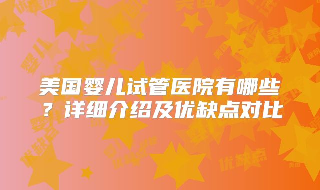 美国婴儿试管医院有哪些？详细介绍及优缺点对比