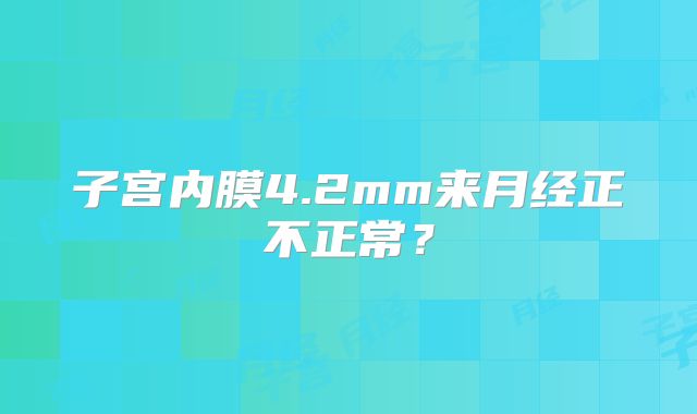 子宫内膜4.2mm来月经正不正常？