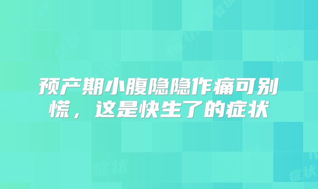 预产期小腹隐隐作痛可别慌，这是快生了的症状