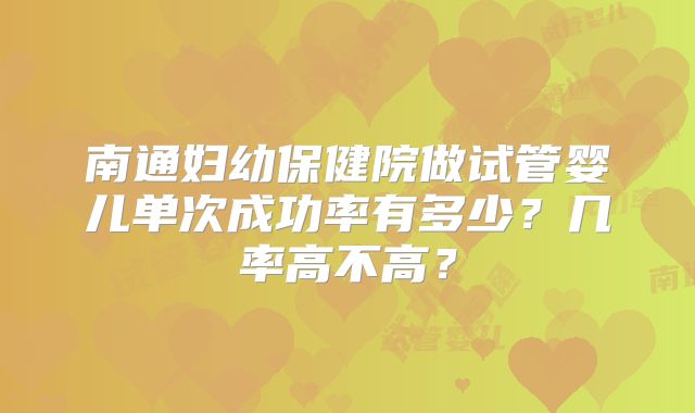 南通妇幼保健院做试管婴儿单次成功率有多少？几率高不高？