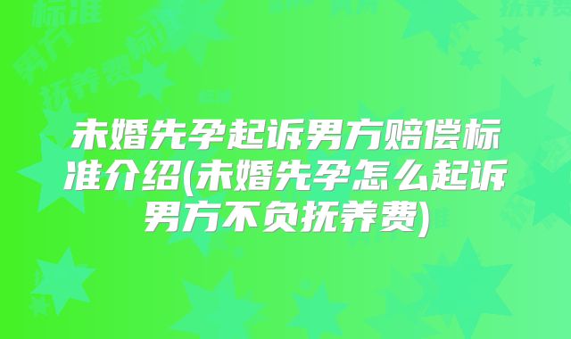 未婚先孕起诉男方赔偿标准介绍(未婚先孕怎么起诉男方不负抚养费)