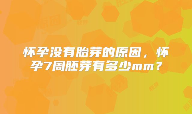 怀孕没有胎芽的原因，怀孕7周胚芽有多少mm？