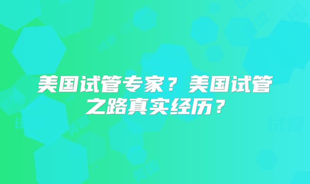 美国试管专家？美国试管之路真实经历？
