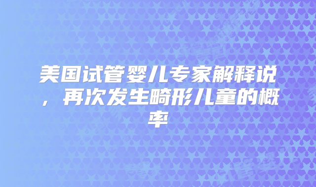 美国试管婴儿专家解释说，再次发生畸形儿童的概率