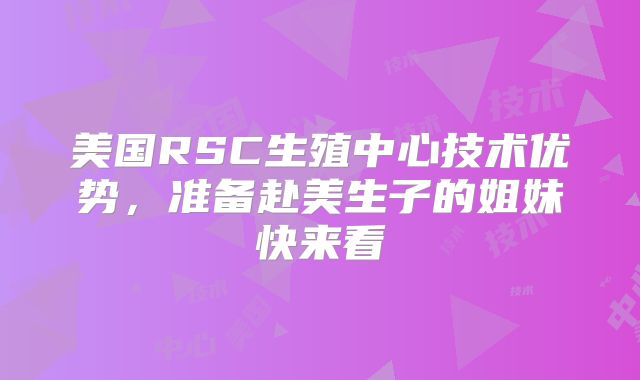 美国RSC生殖中心技术优势,准备赴美生子的姐妹快来看