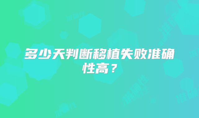 多少天判断移植失败准确性高？