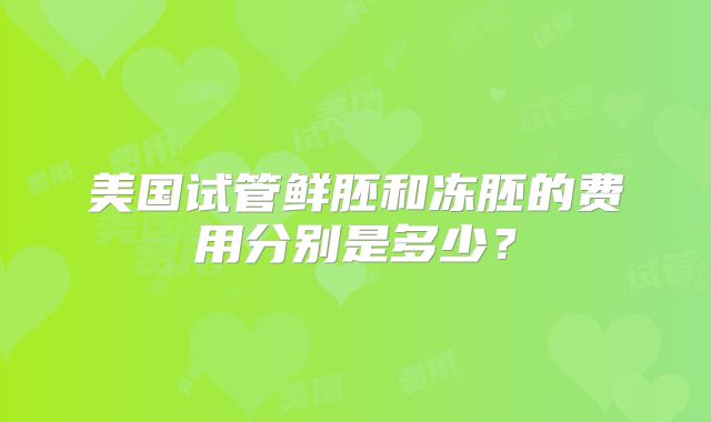 美国试管鲜胚和冻胚的费用分别是多少？