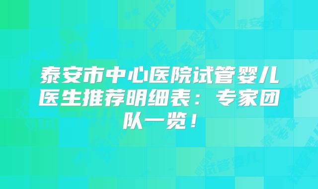 泰安市中心医院试管婴儿医生推荐明细表:专家团队一览!