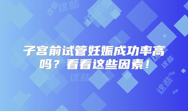 子宫前试管妊娠成功率高吗？看看这些因素！