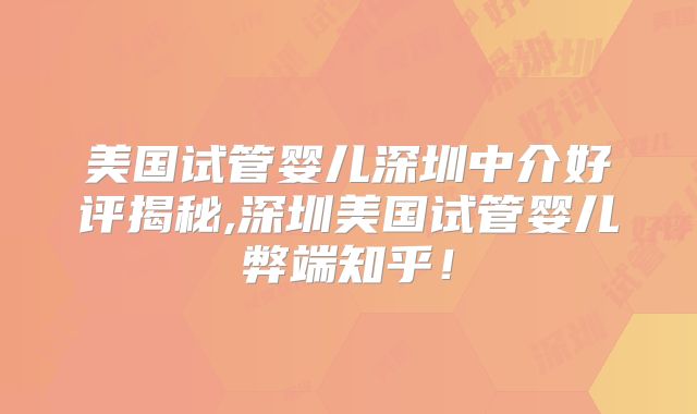 美国试管婴儿深圳中介好评揭秘,深圳美国试管婴儿弊端知乎！