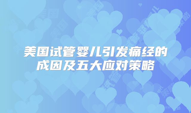 美国试管婴儿引发痛经的成因及五大应对策略