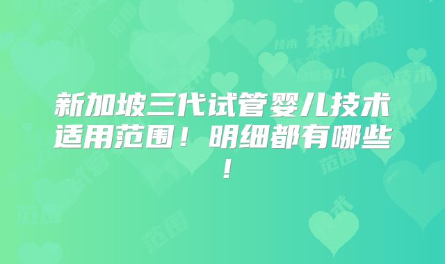新加坡三代试管婴儿技术适用范围！明细都有哪些！