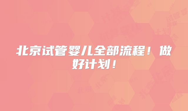 北京试管婴儿全部流程！做好计划！