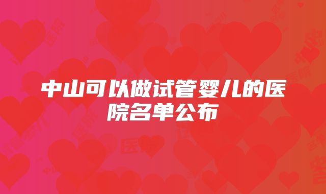 中山可以做试管婴儿的医院名单公布