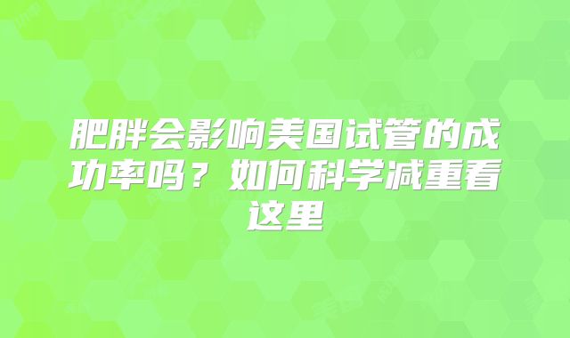 肥胖会影响美国试管的成功率吗?如何科学减重看这里