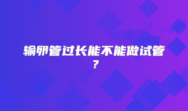 输卵管过长能不能做试管？