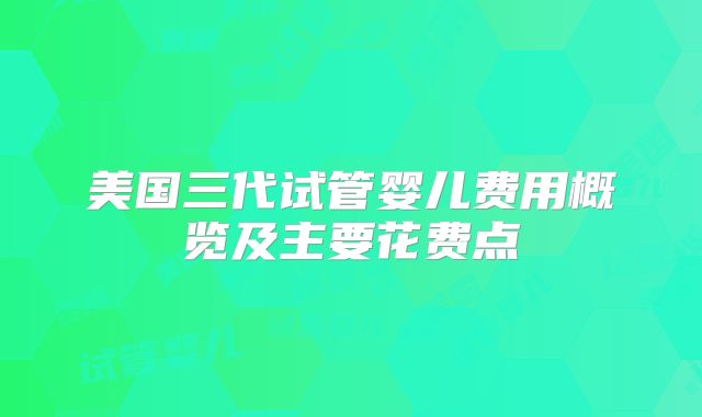 美国三代试管婴儿费用概览及主要花费点