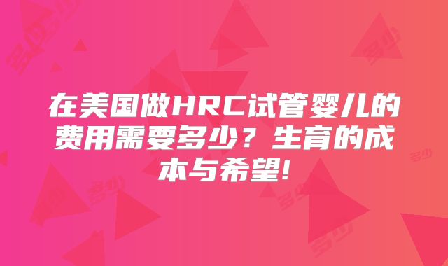 在美国做HRC试管婴儿的费用需要多少？生育的成本与希望!