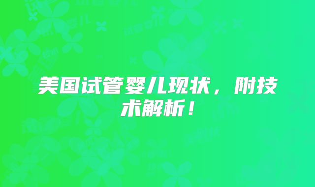 美国试管婴儿现状，附技术解析！