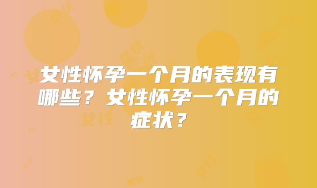 女性怀孕一个月的表现有哪些？女性怀孕一个月的症状？