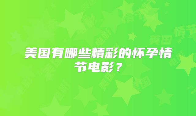 美国有哪些精彩的怀孕情节电影？