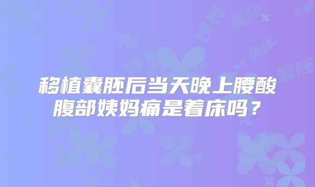 移植囊胚后当天晚上腰酸腹部姨妈痛是着床吗？