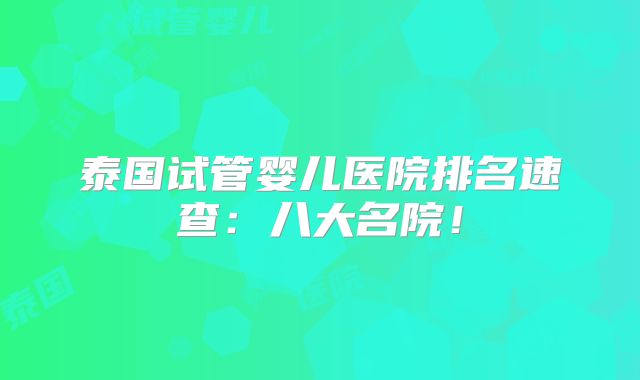 泰国试管婴儿医院排名速查：八大名院！