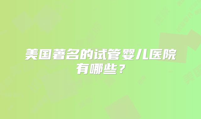 美国著名的试管婴儿医院有哪些？