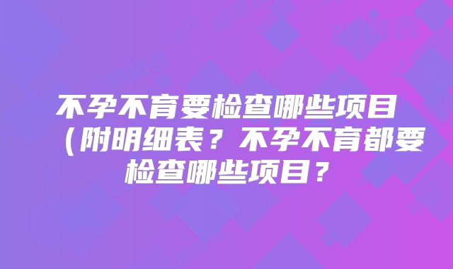 不孕不育要检查哪些项目（附明细表？不孕不育都要检查哪些项目？