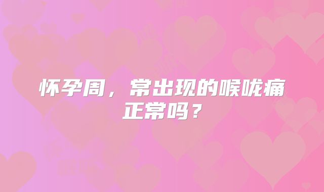 怀孕周，常出现的喉咙痛正常吗？