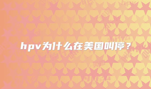 hpv为什么在美国叫停？