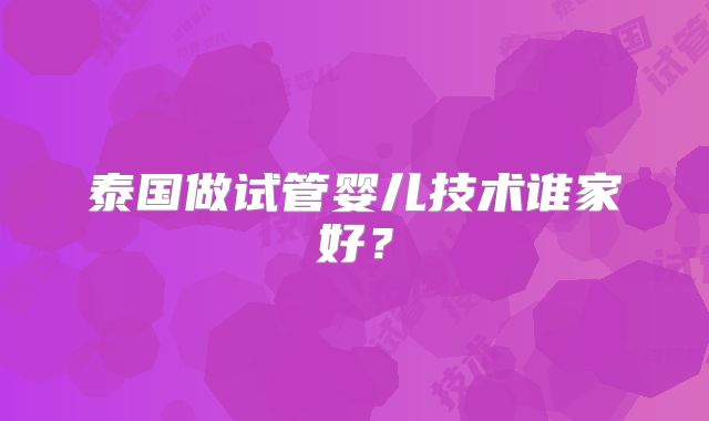 泰国做试管婴儿技术谁家好?