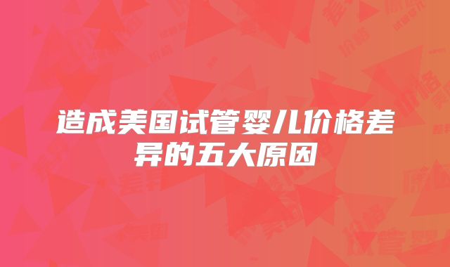 造成美国试管婴儿价格差异的五大原因