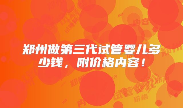 郑州做第三代试管婴儿多少钱,附价格内容!