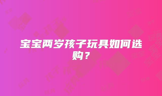 宝宝两岁孩子玩具如何选购？