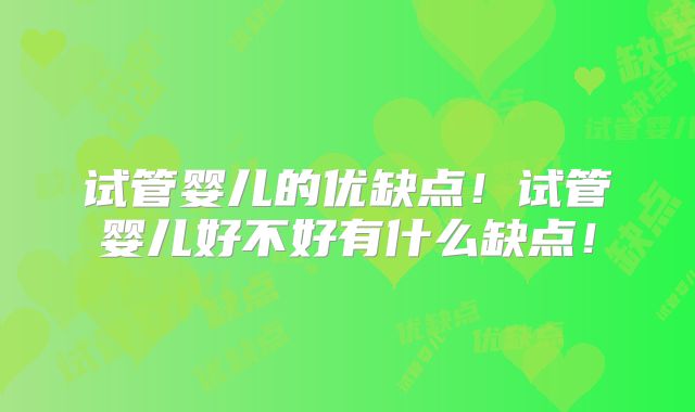 试管婴儿的优缺点！试管婴儿好不好有什么缺点！