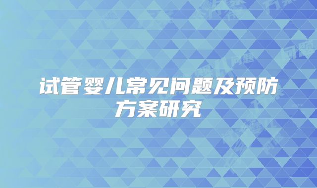 试管婴儿常见问题及预防方案研究