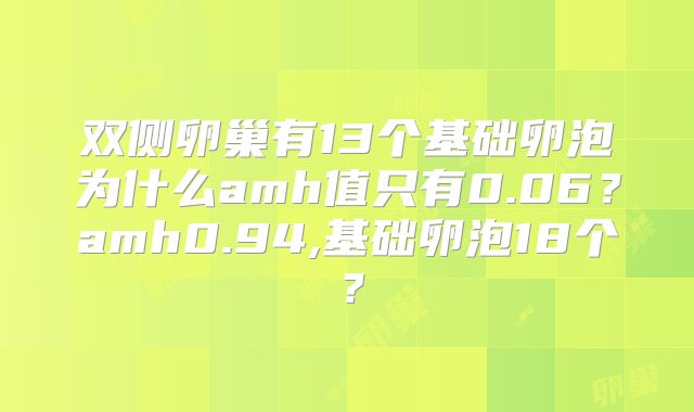双侧卵巢有13个基础卵泡为什么amh值只有0.06？amh0.94,基础卵泡18个？