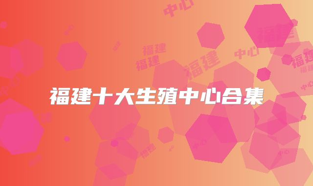 福建十大生殖中心合集