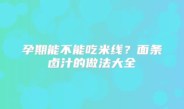 孕期能不能吃米线？面条卤汁的做法大全
