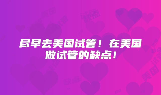 尽早去美国试管！在美国做试管的缺点！