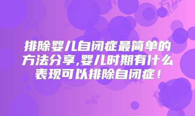 排除婴儿自闭症最简单的方法分享,婴儿时期有什么表现可以排除自闭症！
