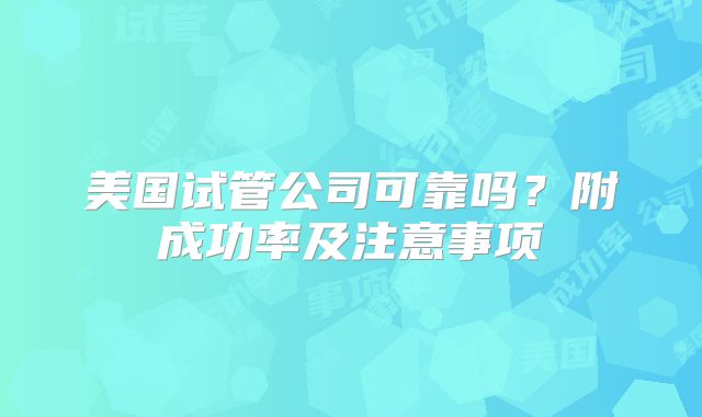 美国试管公司可靠吗？附成功率及注意事项