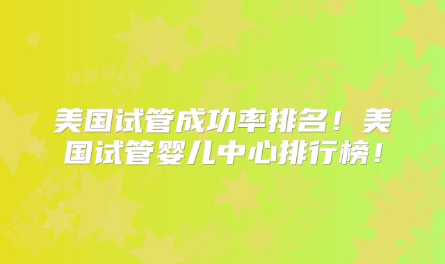 美国试管成功率排名！美国试管婴儿中心排行榜！